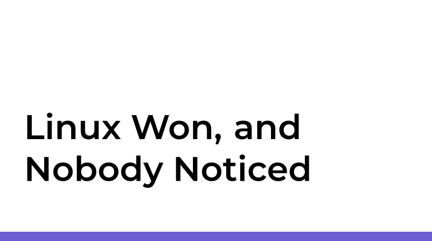 Linux Won, and Nobody Noticed